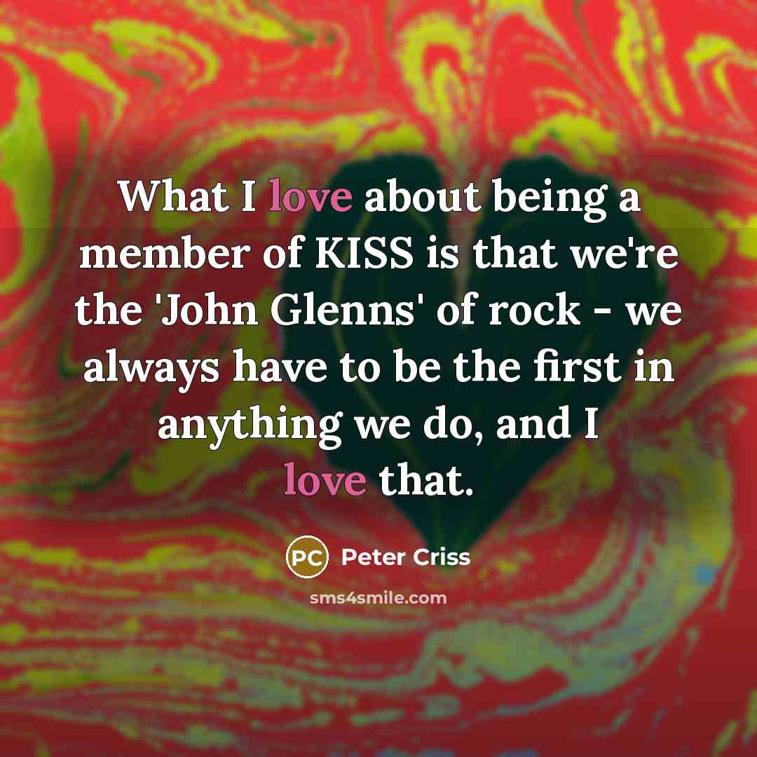 “What I love about being a member of KISS is…” quote by Peter Criss