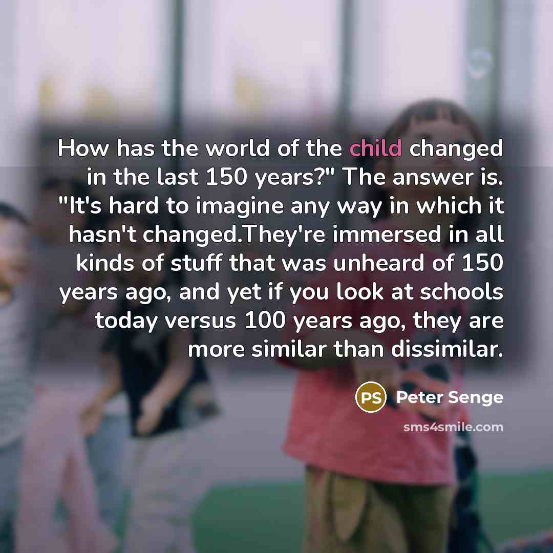 “How has the world of the child changed in the…” quote by Peter Senge