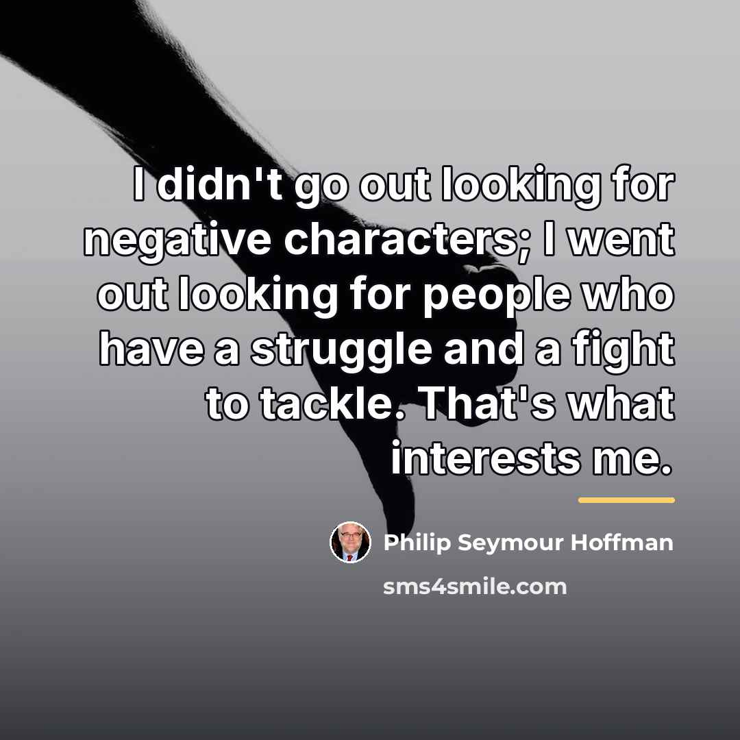 “I didn't go out looking for negative characters; I went…” quote by Philip Seymour Hoffman