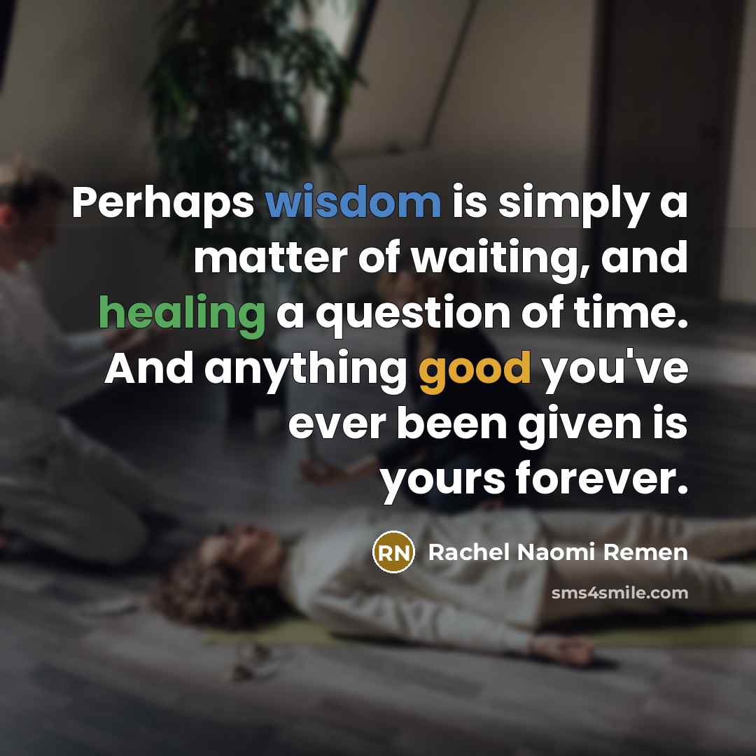 “Perhaps wisdom is simply a matter of waiting, and healing…” quote by Rachel Naomi Remen