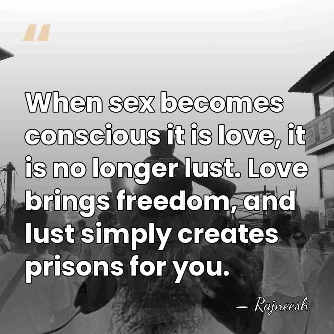 When sex becomes conscious it is love, it is no longer lust.&hellip; - Rajneesh