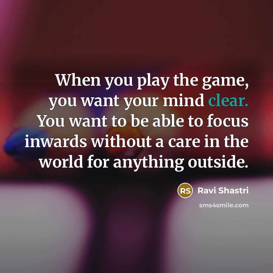 “When you play the game, you want your mind clear.…” quote by Ravi Shastri