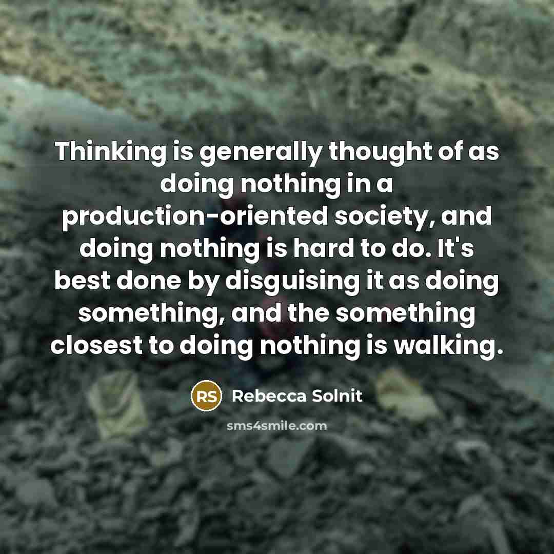 “Thinking is generally thought of as doing nothing in a…” quote by Rebecca Solnit