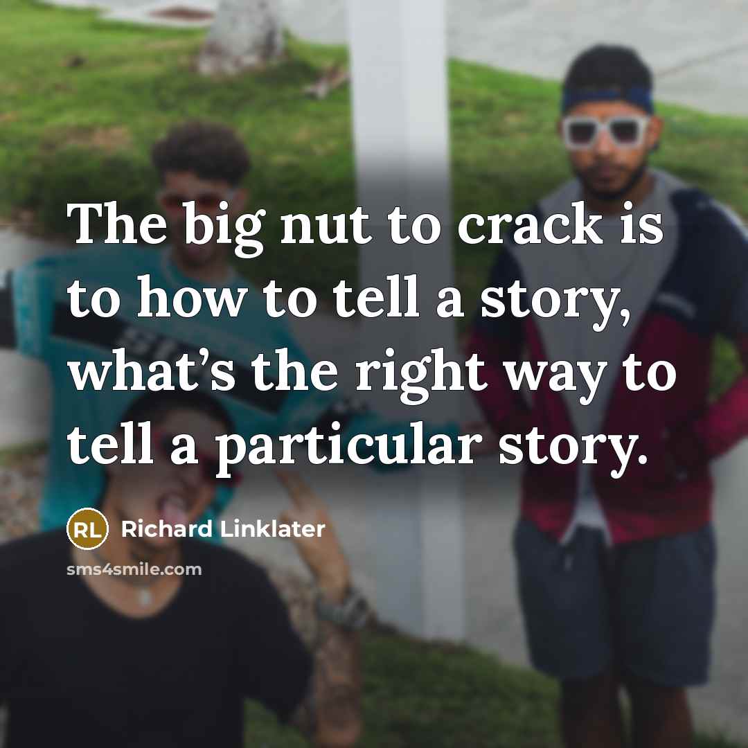 “The big nut to crack is to how to tell…” quote by Richard Linklater