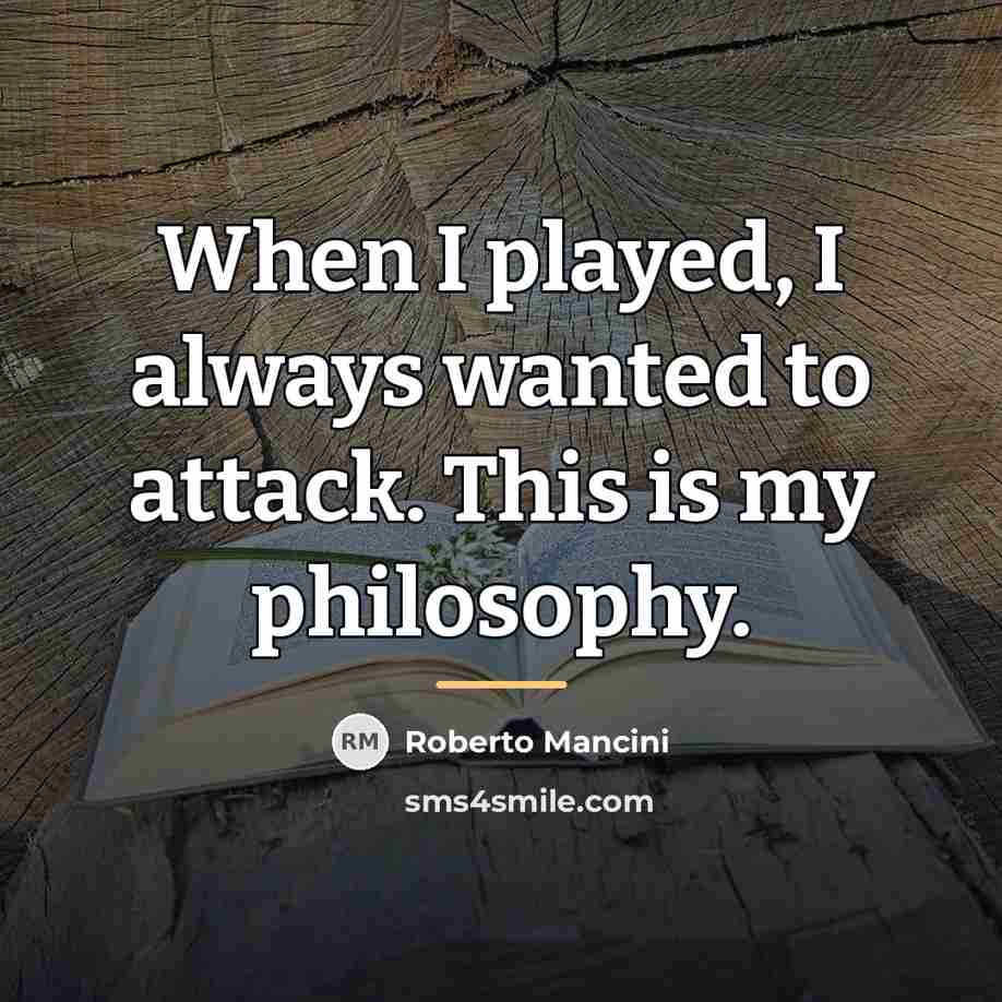 “When I played, I always wanted to attack. This is…” quote by Roberto Mancini