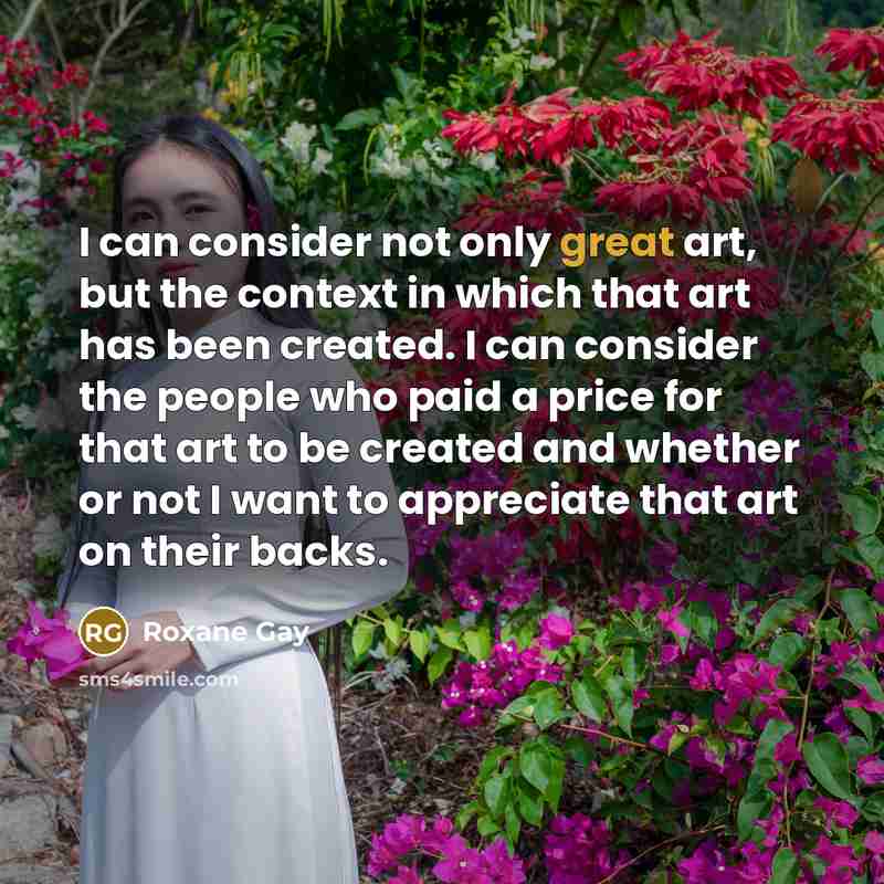 “I can consider not only great art, but the context…” quote by Roxane Gay