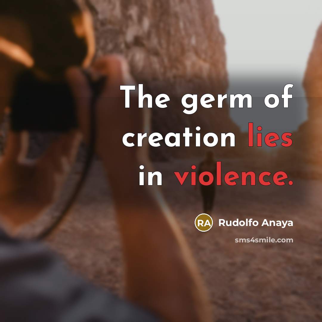 “The germ of creation lies in violence.…” quote by Rudolfo Anaya