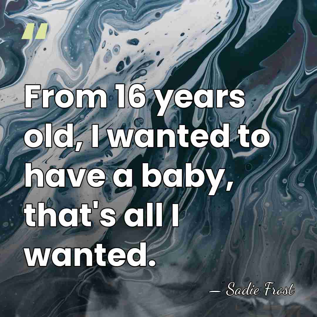 From 16 years old, I wanted to have a baby, that's all&hellip; - Sadie Frost