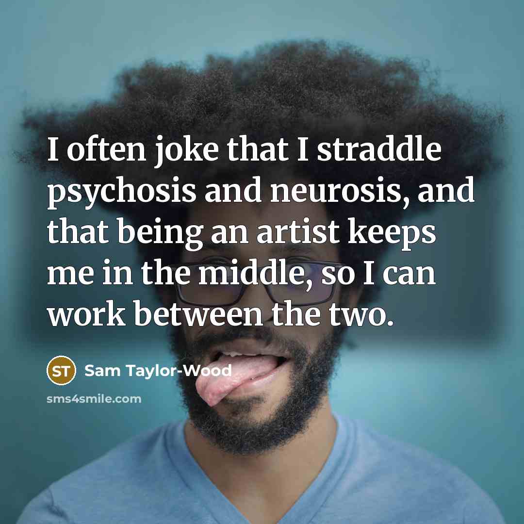 “I often joke that I straddle psychosis and neurosis, and…” quote by Sam Taylor-Wood
