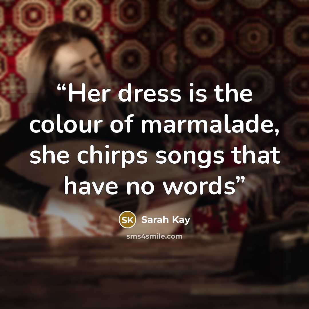 “Her dress is the colour of marmalade, she chirps songs that have no words” quote by Sarah Kay