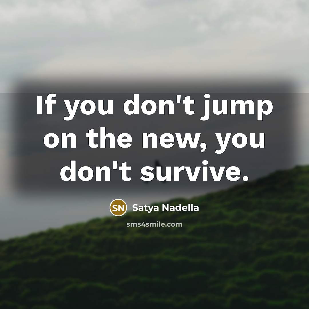 “If you don't jump on the new, you don't survive.…” quote by Satya Nadella
