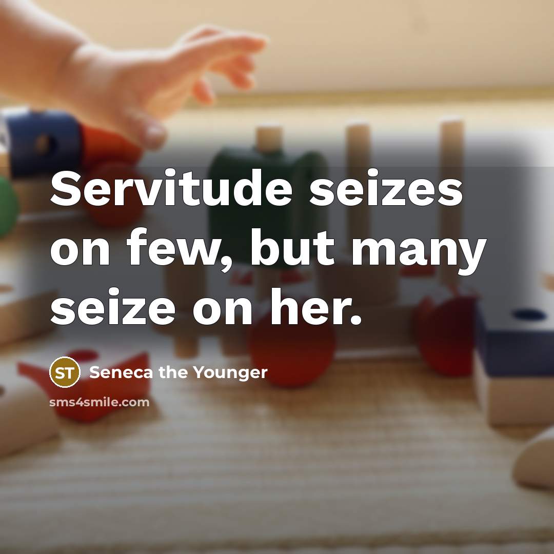 “Servitude seizes on few, but many seize on her.” quote by Seneca the Younger