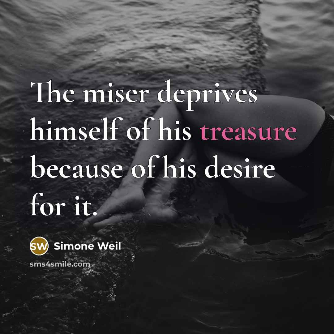 “The miser deprives himself of his treasure because of his…” quote by Simone Weil