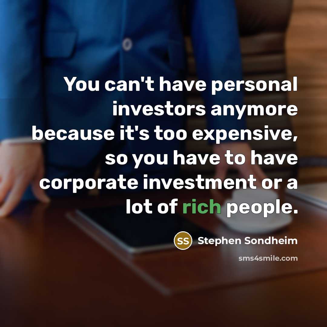 “You can't have personal investors anymore because it's too expensive,…” quote by Stephen Sondheim