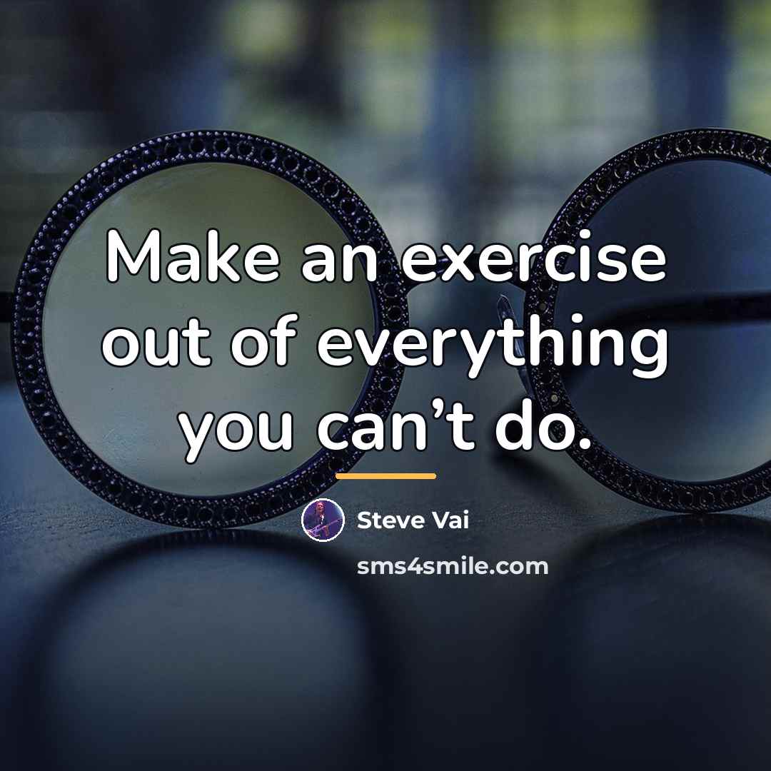 “Make an exercise out of everything you can’t do.…” quote by Steve Vai