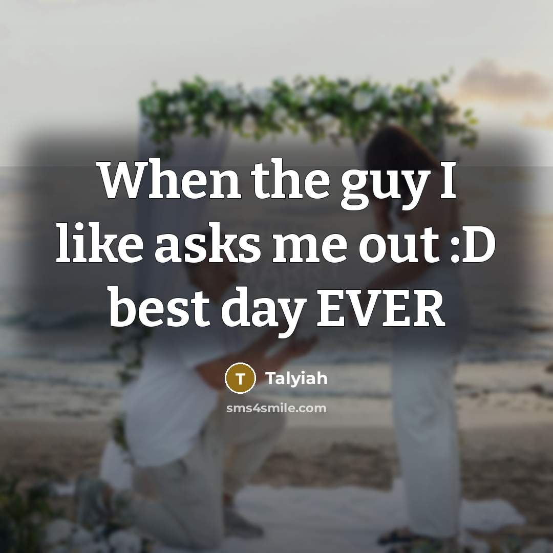 “When the guy I like asks me out :D best day EVER” quote by Talyiah