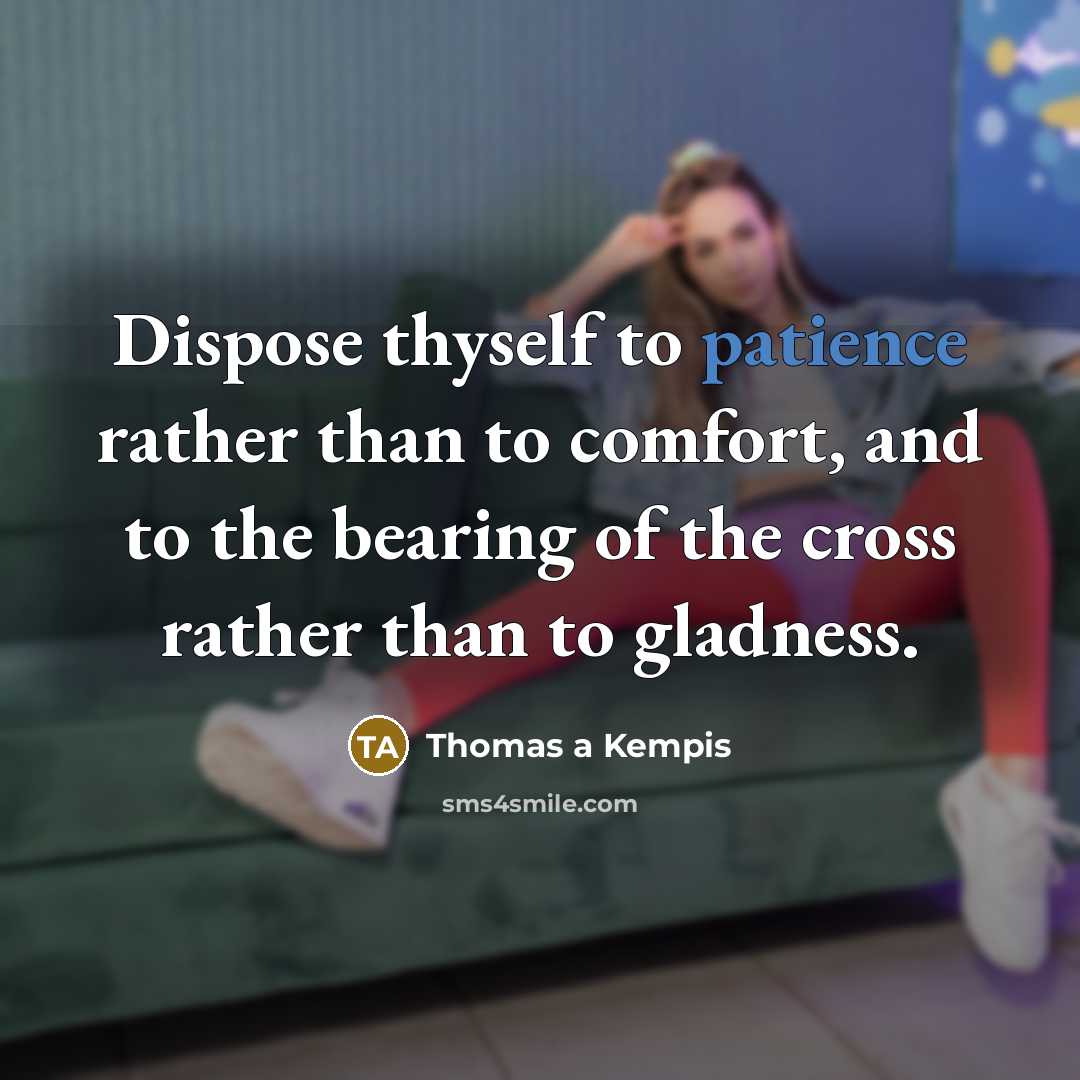 “Dispose thyself to patience rather than to comfort, and to…” quote by Thomas a Kempis