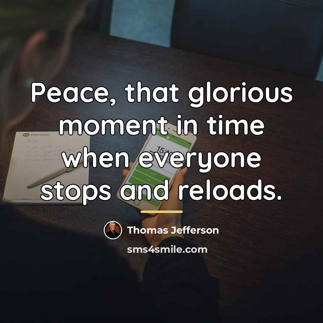 “Peace, that glorious moment in time when everyone stops and…” quote by Thomas Jefferson