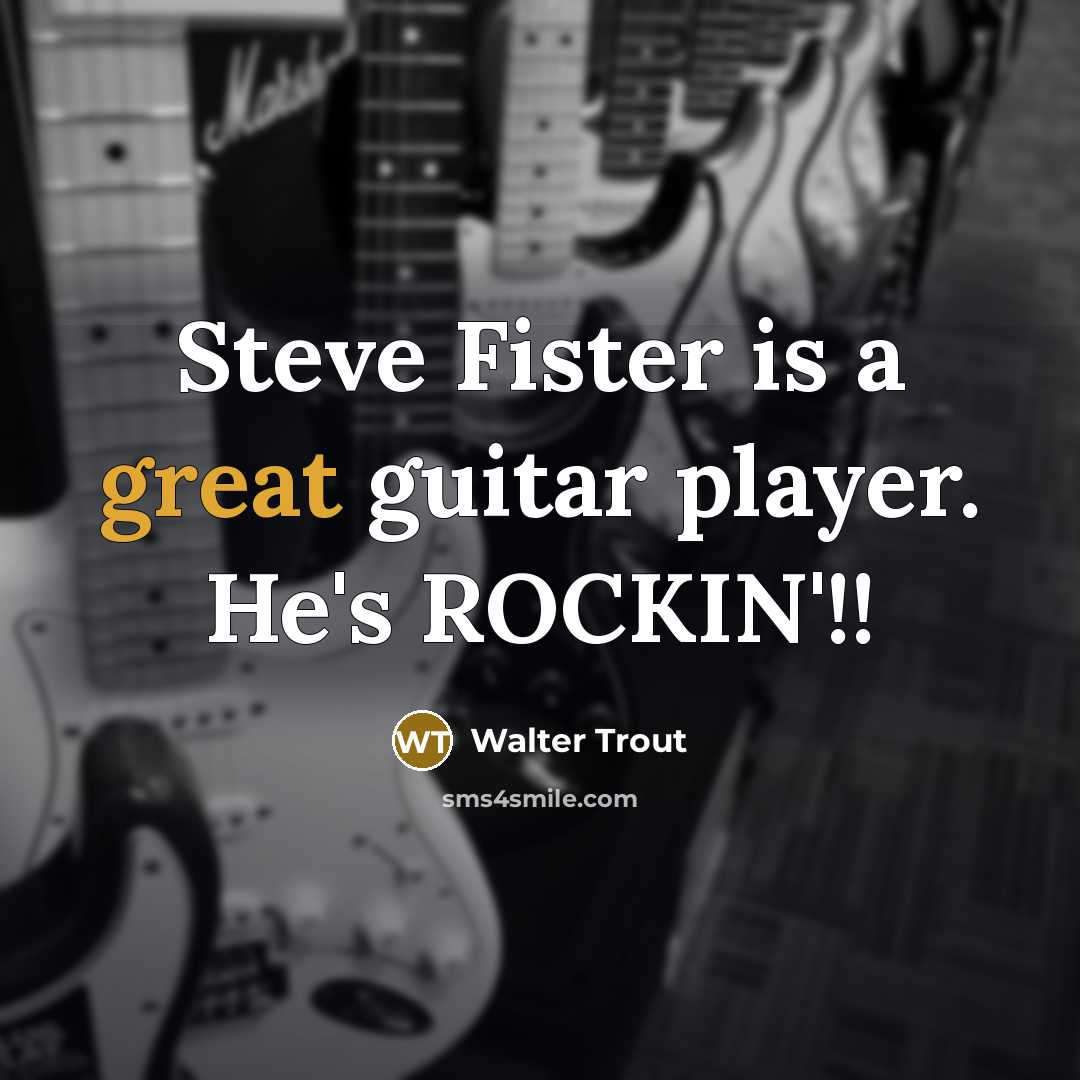 “Steve Fister is a great guitar player. He's ROCKIN'!!…” quote by Walter Trout