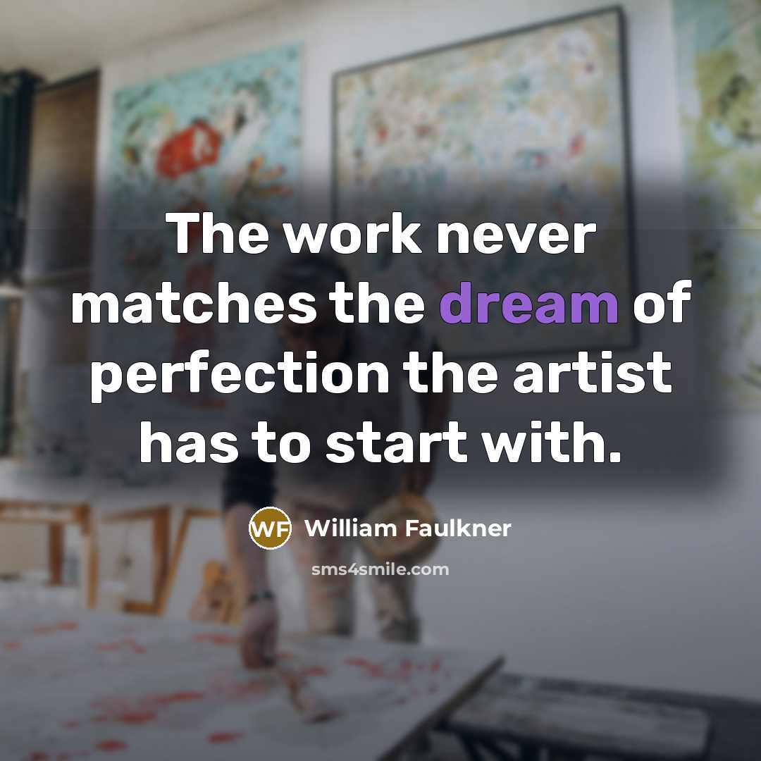 “The work never matches the dream of perfection the artist…” quote by William Faulkner