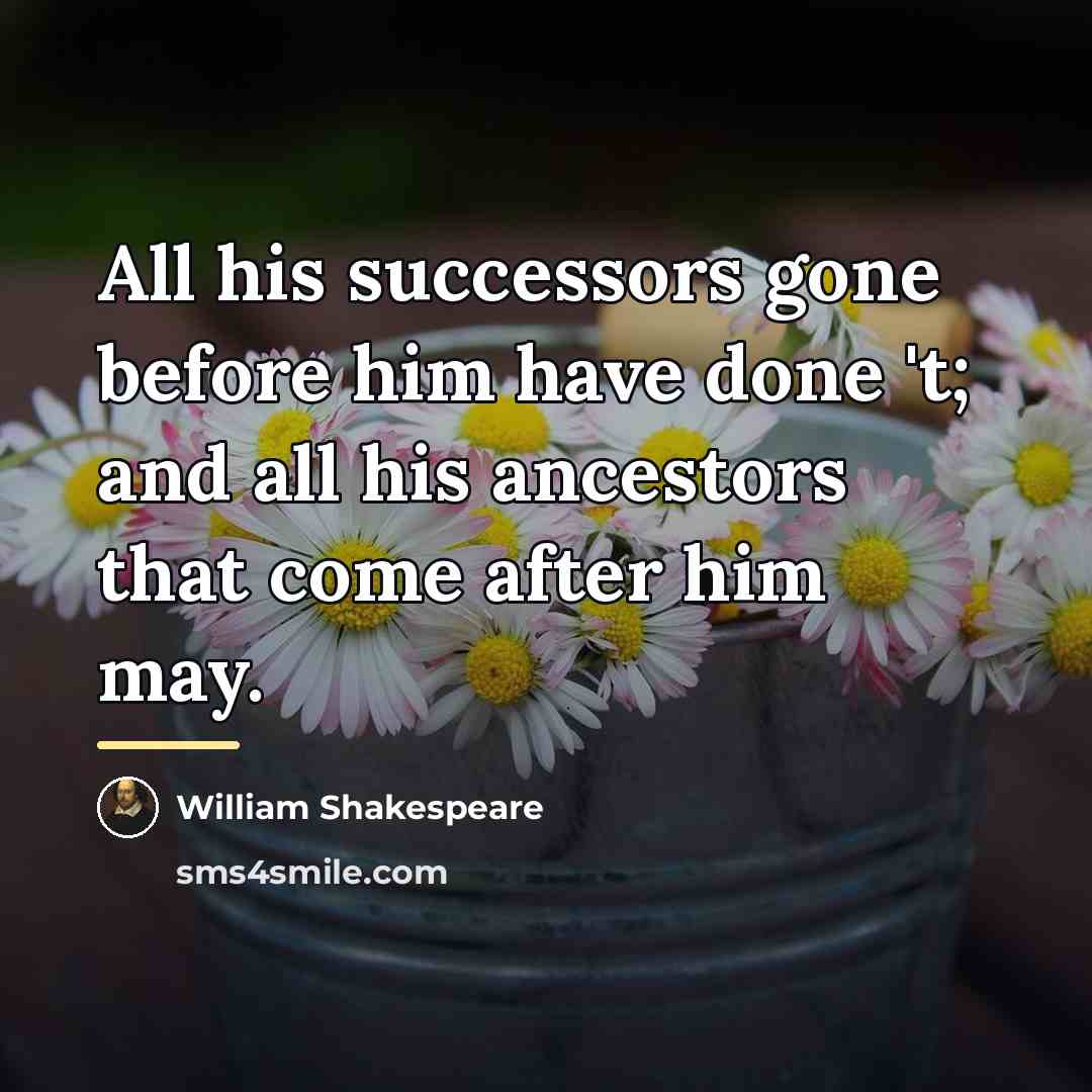 “All his successors gone before him have done 't; and…” quote by William Shakespeare