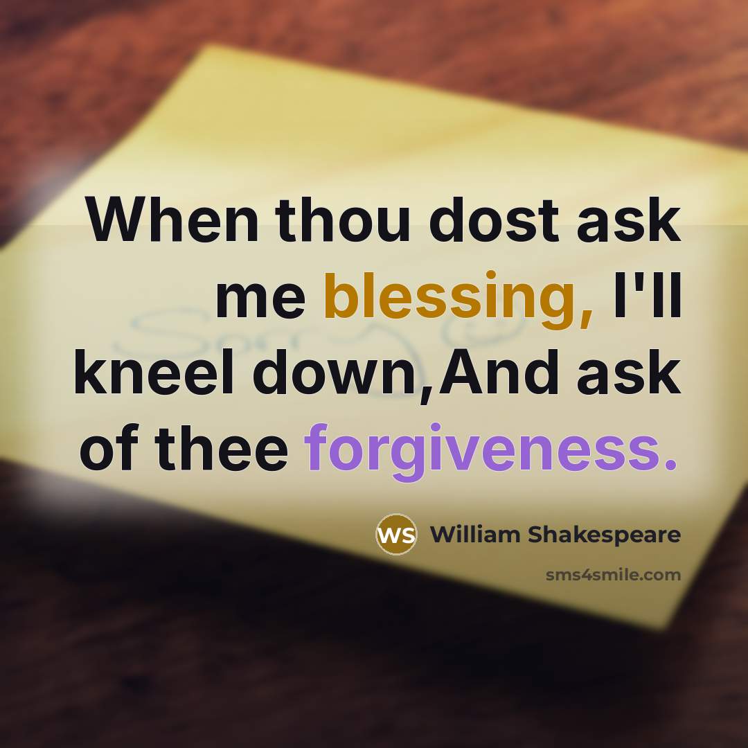 “When thou dost ask me blessing, I'll kneel down,And ask of thee forgiveness.” quote by William Shakespeare
