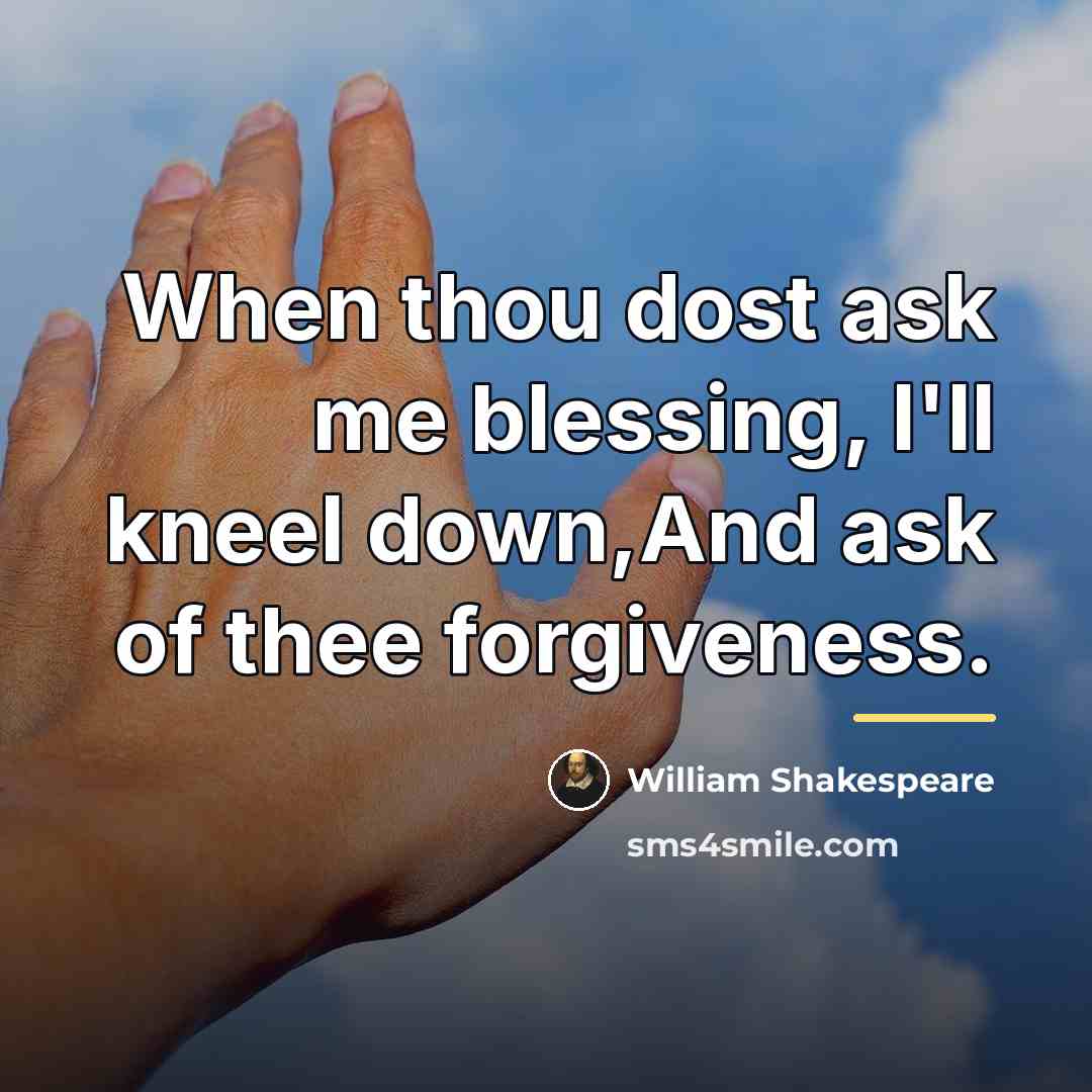 “When thou dost ask me blessing, I'll kneel down,And ask…” quote by William Shakespeare