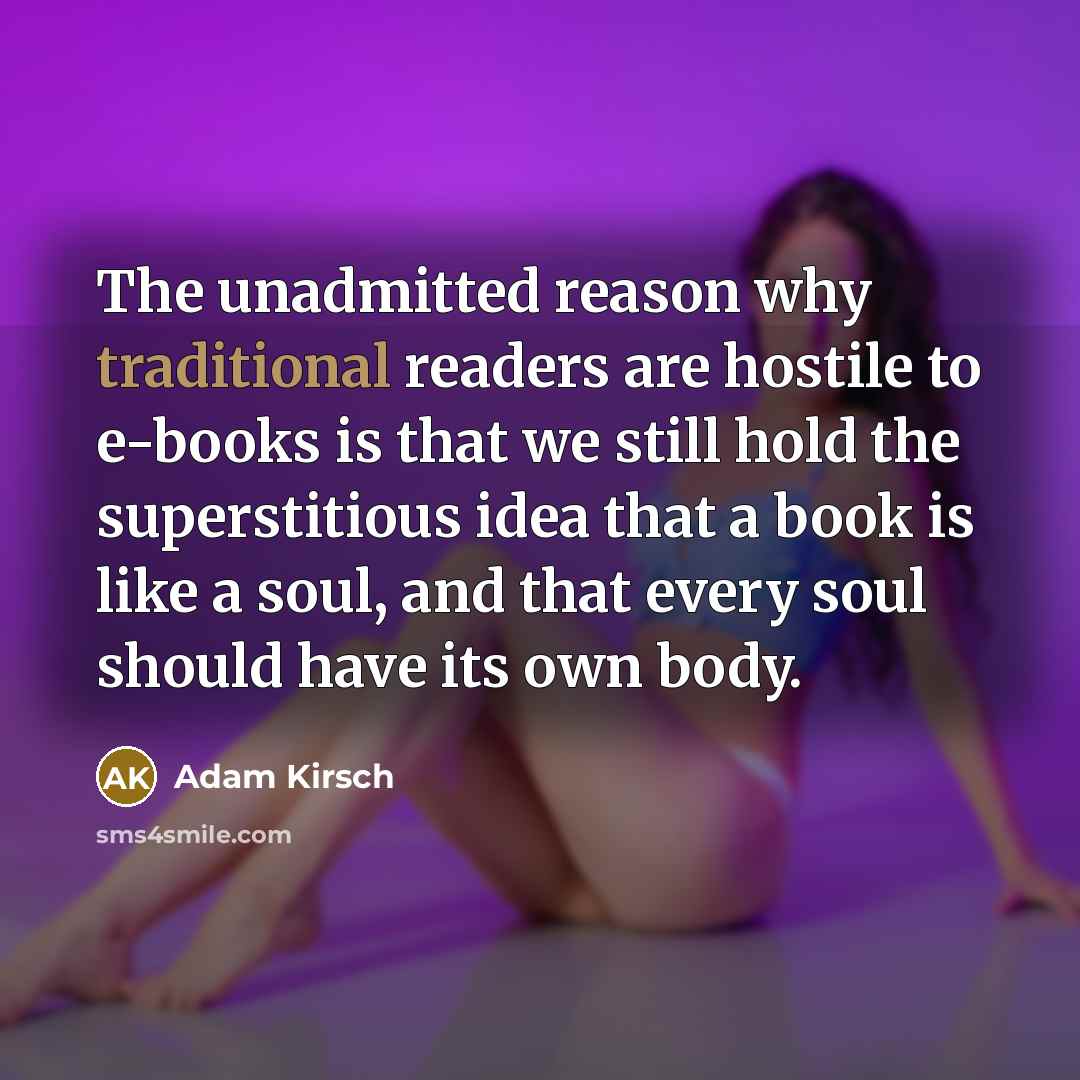 “The unadmitted reason why traditional readers are hostile to e-books…” quote by Adam Kirsch