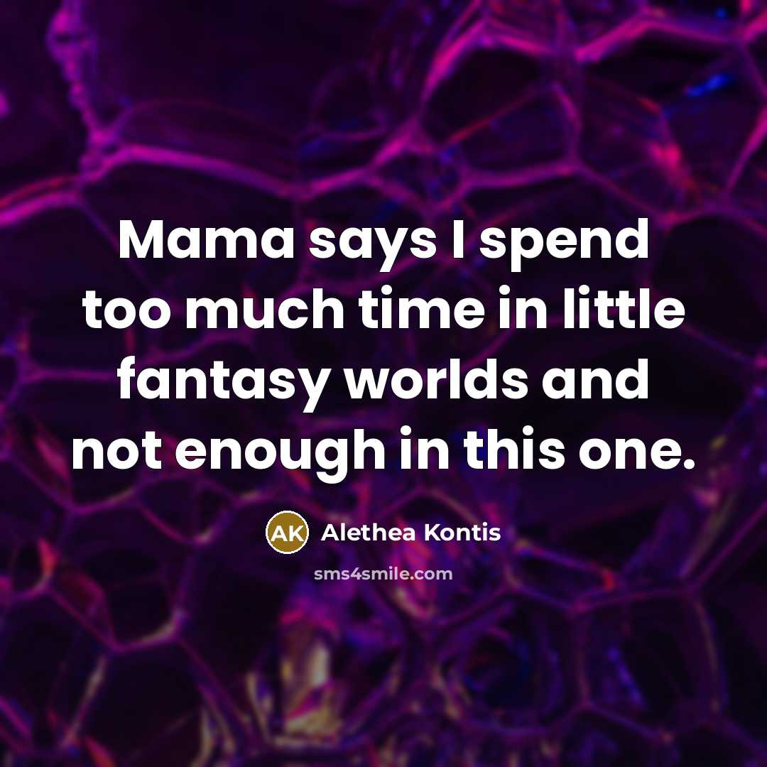 “Mama says I spend too much time in little fantasy…” quote by Alethea Kontis