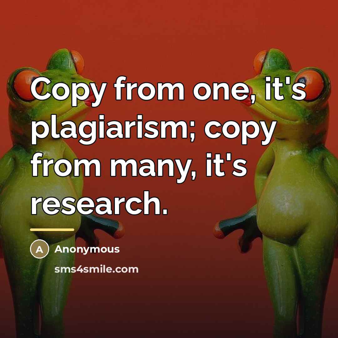 “Copy from one, it's plagiarism; copy from many, it's research.…” quote by Anonymous