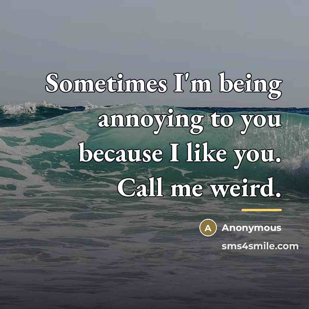 “Sometimes I'm being annoying to you because I like you.…” quote by Anonymous