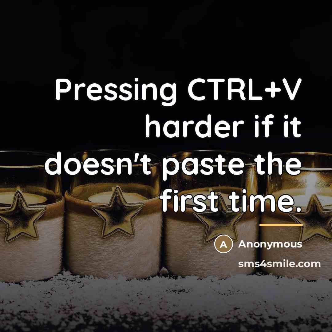 “Pressing CTRL+V harder if it doesn't paste the first time.…” quote by Anonymous