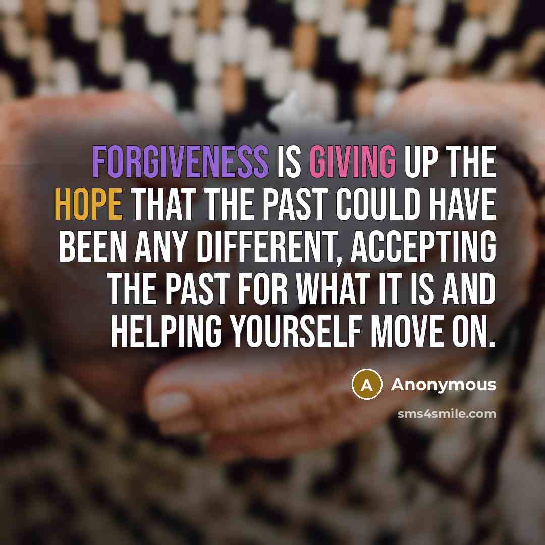 “Forgiveness is giving up the hope that the past could…” quote by Anonymous