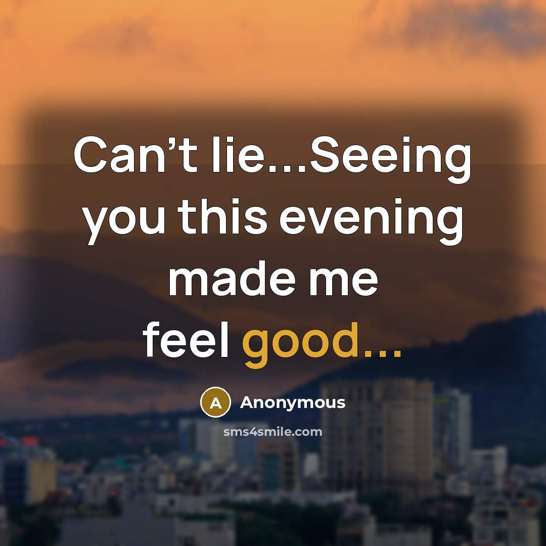 “Can't lie...Seeing you this evening made me feel good...…” quote by Anonymous