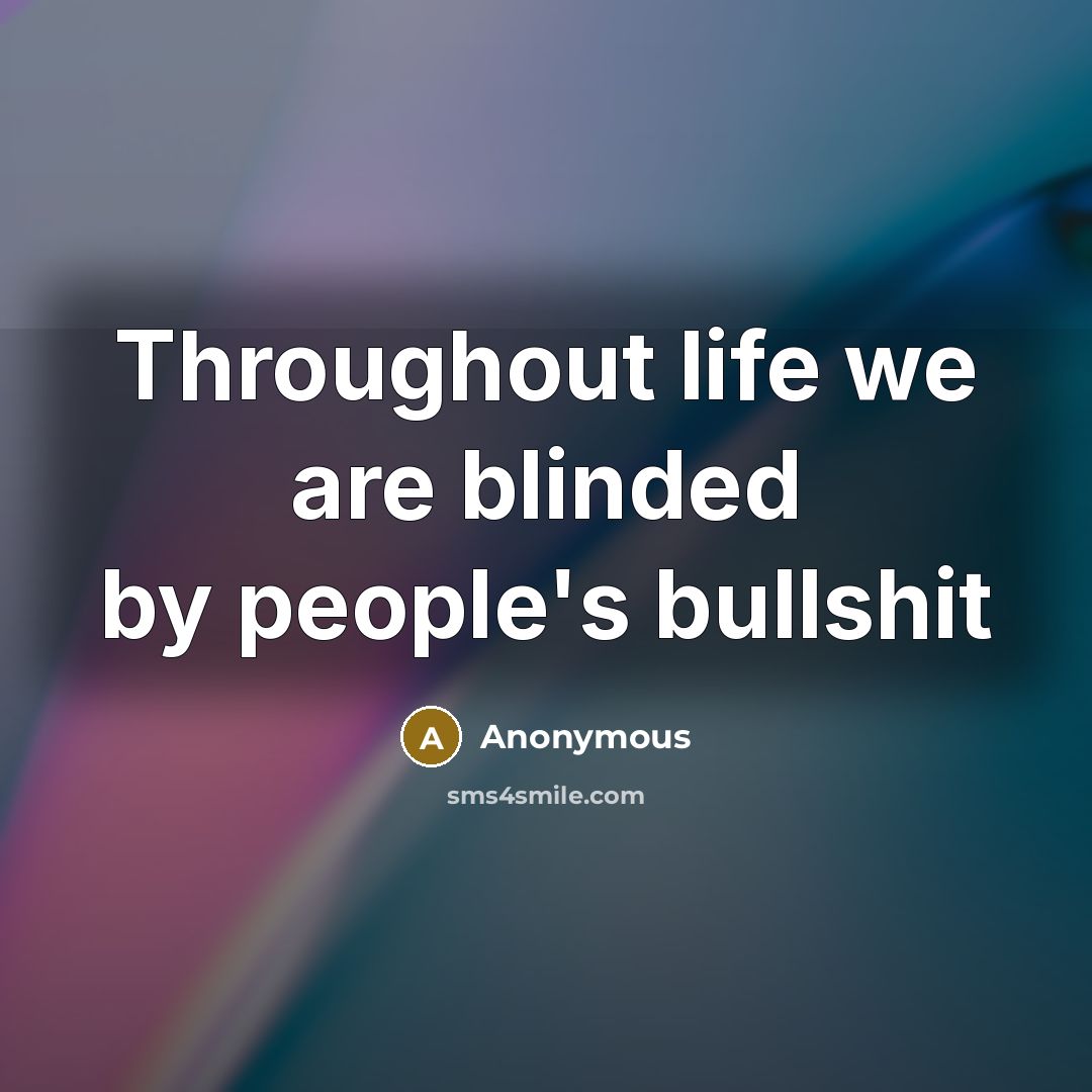 “Throughout life we are blinded by people's bullshit” quote by Anonymous