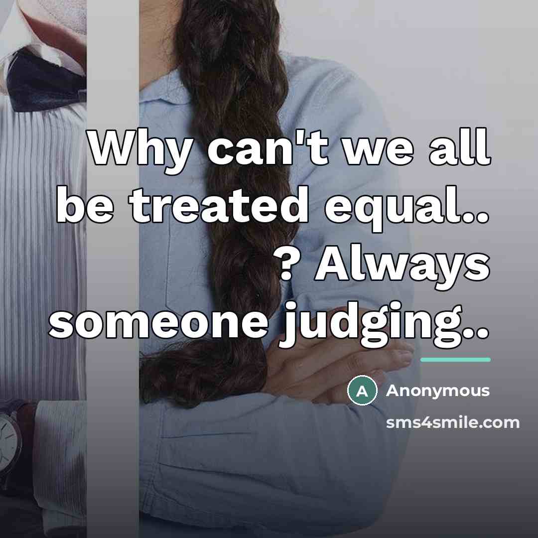 “Why can't we all be treated equal.. ? Always someone…” quote by Anonymous
