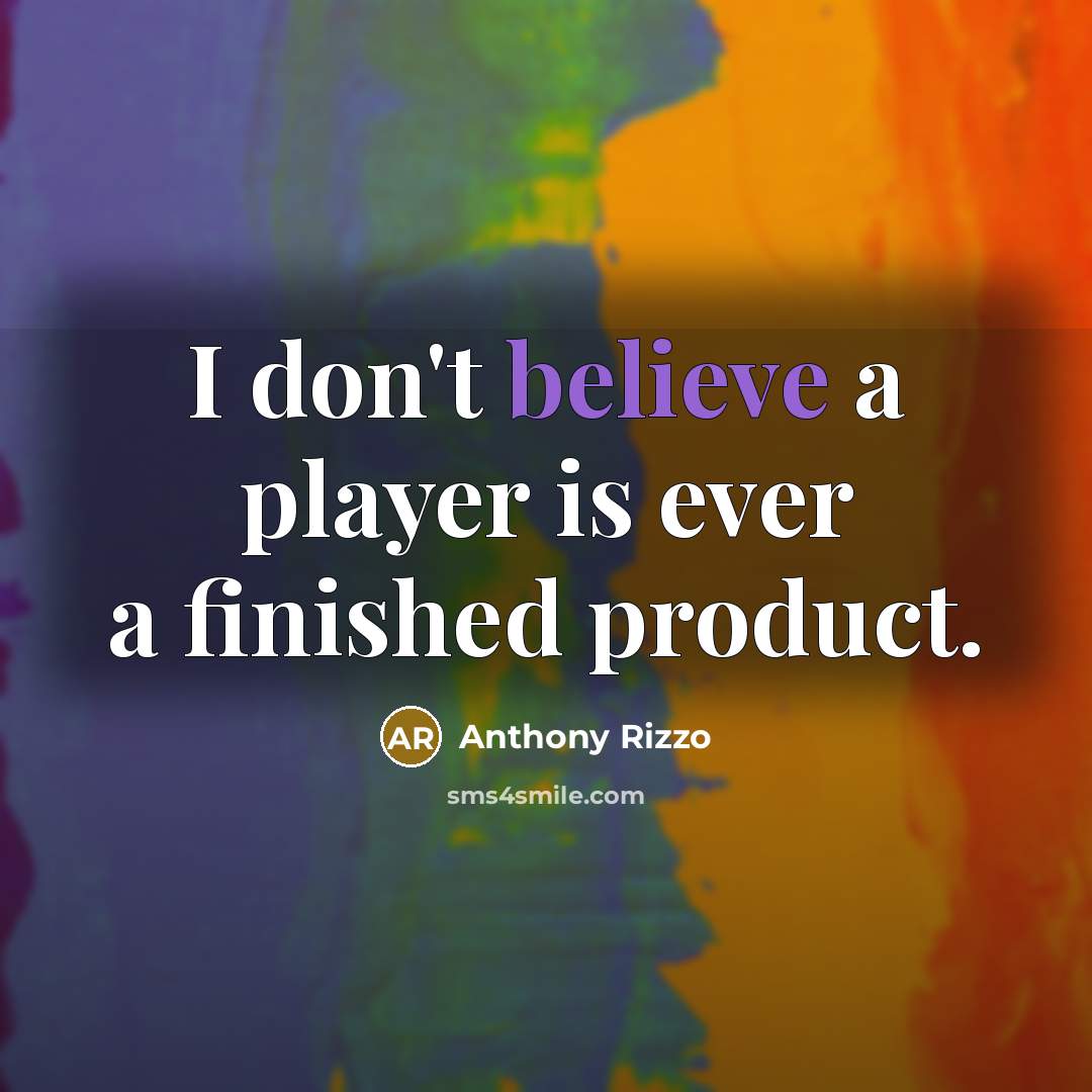 “I don't believe a player is ever a finished product.…” quote by Anthony Rizzo