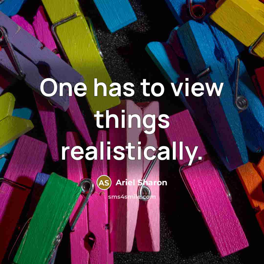 “One has to view things realistically.” quote by Ariel Sharon