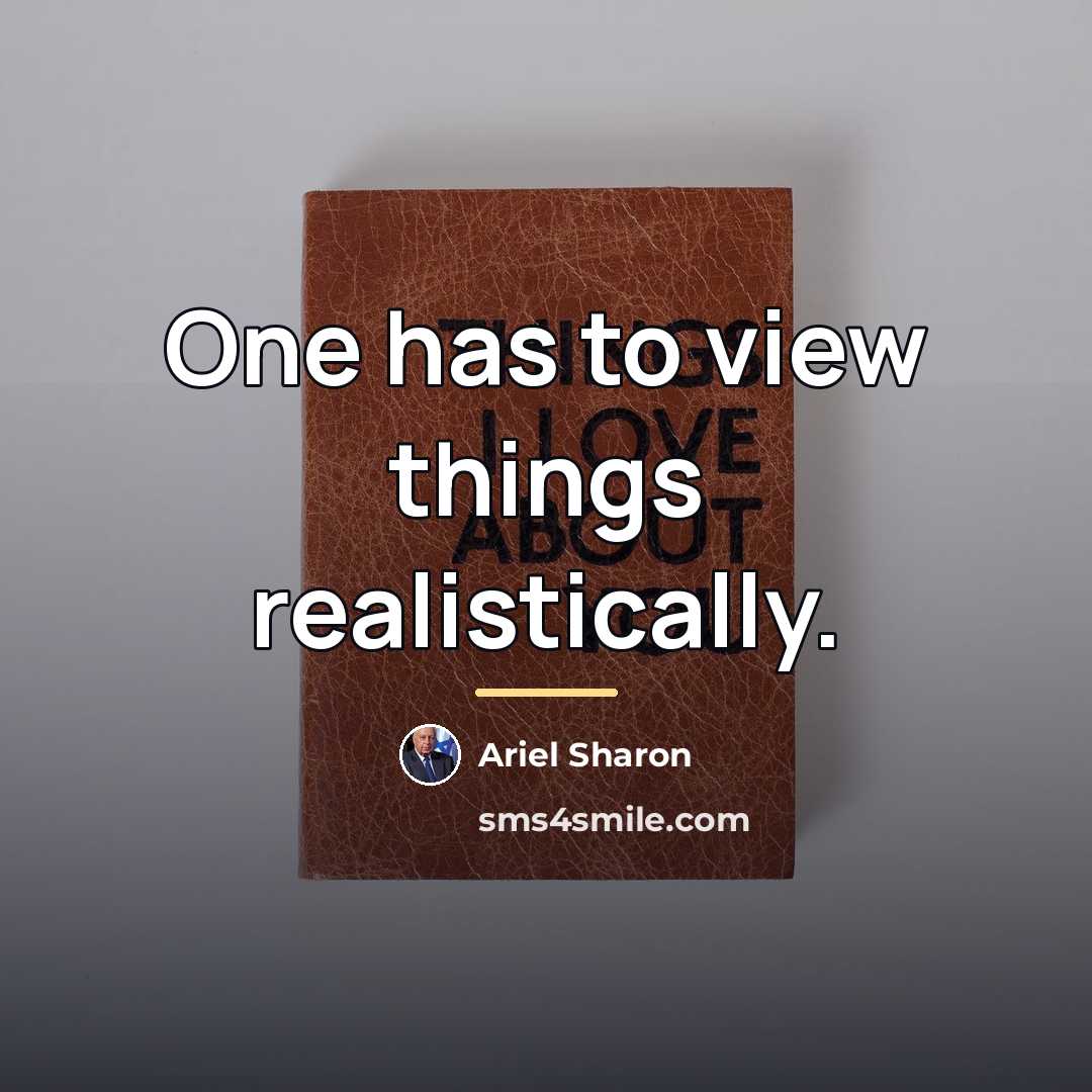 “One has to view things realistically.…” quote by Ariel Sharon