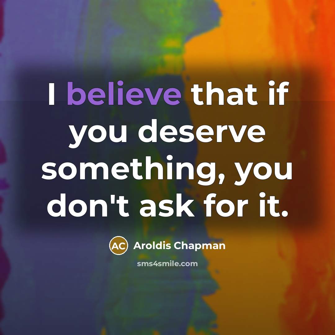 “I believe that if you deserve something, you don't ask…” quote by Aroldis Chapman