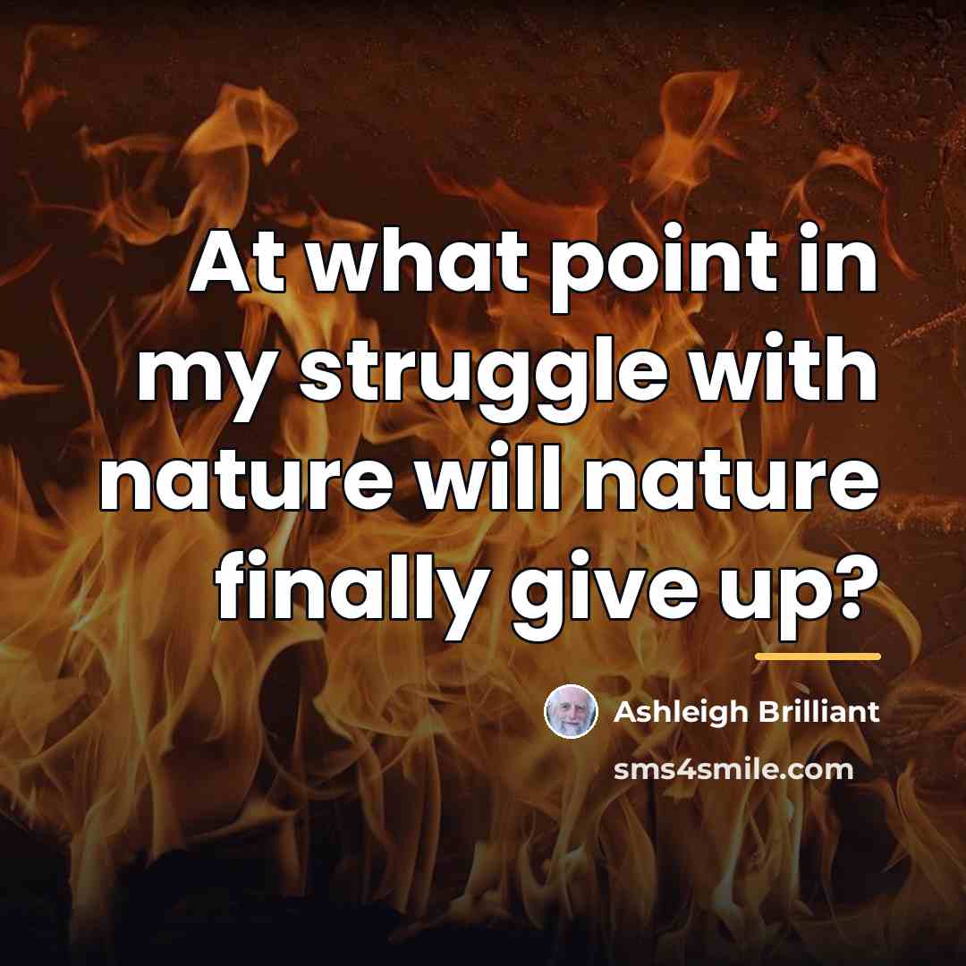 “At what point in my struggle with nature will nature…” quote by Ashleigh Brilliant