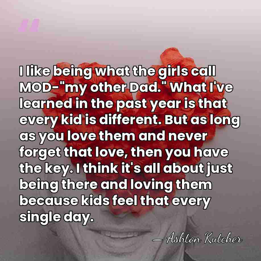 I like being what the girls call MOD-"my other Dad." What I've&hellip; - Ashton Kutcher