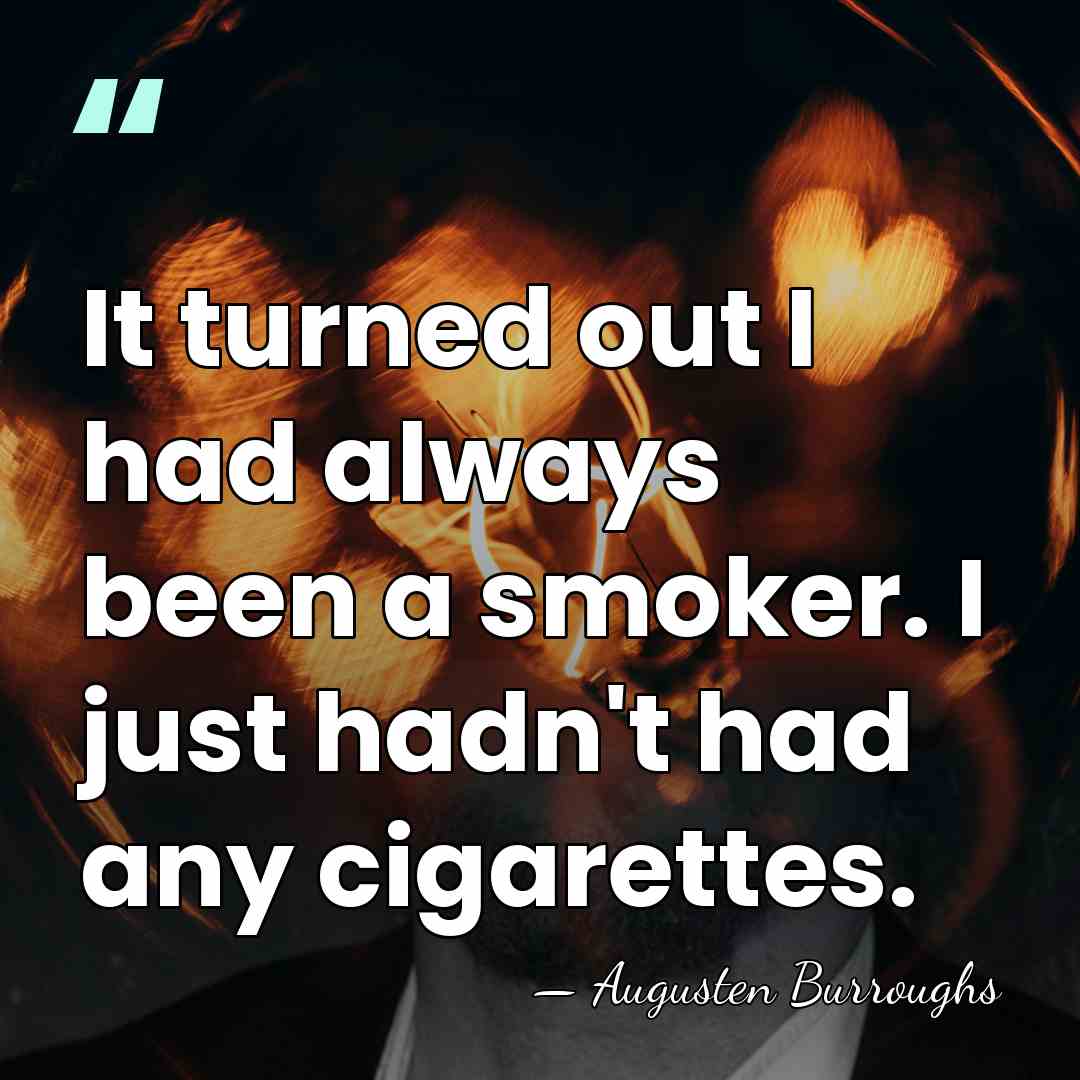 It turned out I had always been a smoker. I just hadn't&hellip; - Augusten Burroughs