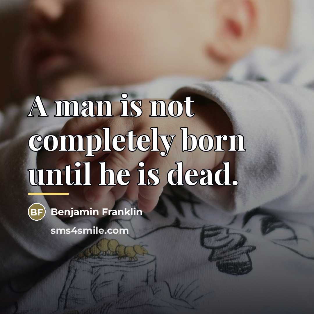 “A man is not completely born until he is dead.…” quote by Benjamin Franklin