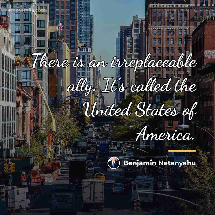 “There is an irreplaceable ally. It's called the United States…” quote by Benjamin Netanyahu