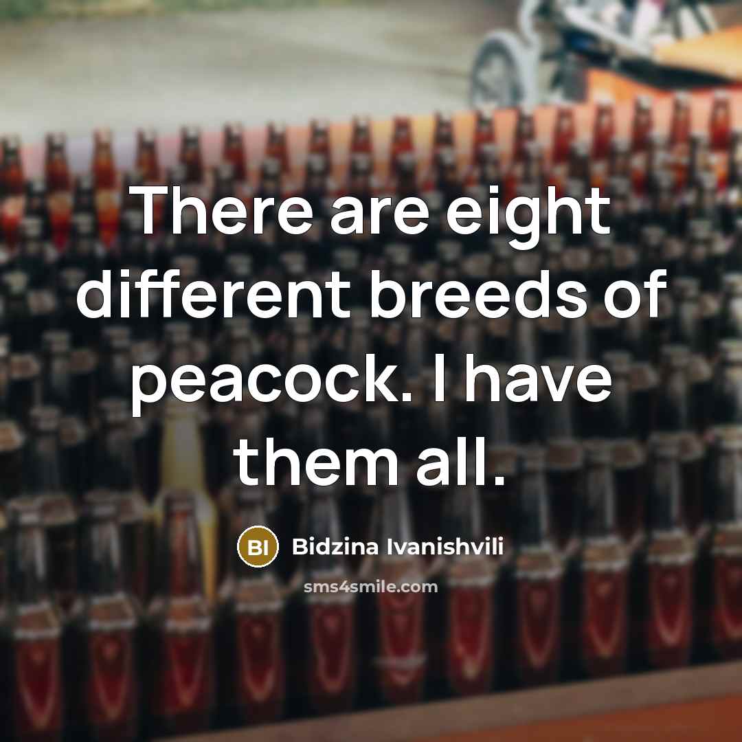 “There are eight different breeds of peacock. I have them…” quote by Bidzina Ivanishvili