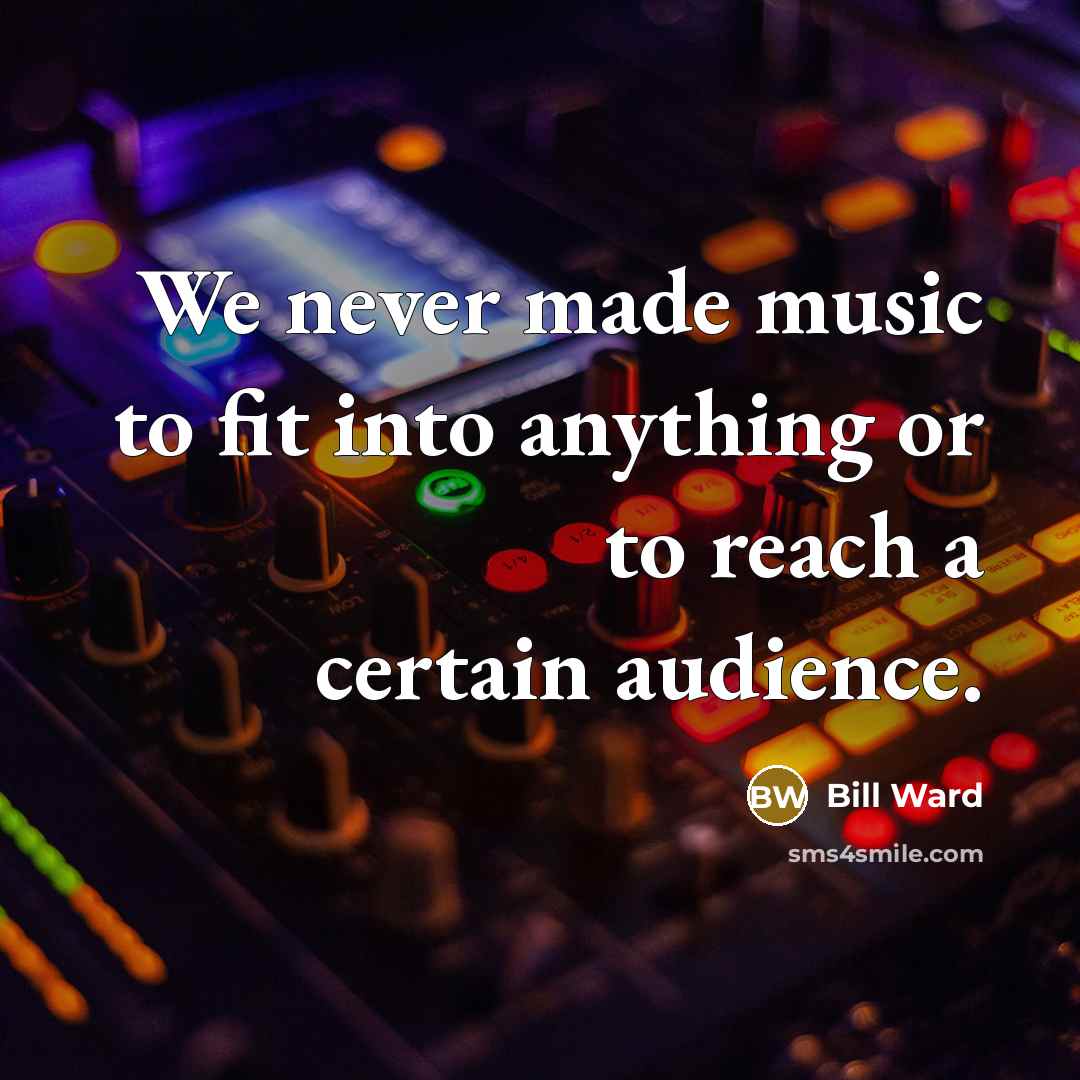 “We never made music to fit into anything or to…” quote by Bill Ward