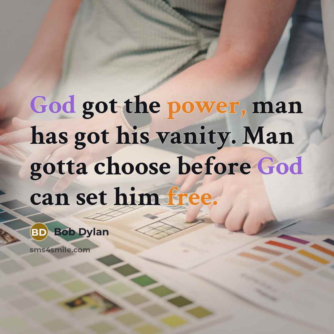 “God got the power, man has got his vanity. Man gotta choose before God can set him free.” quote by Bob Dylan
