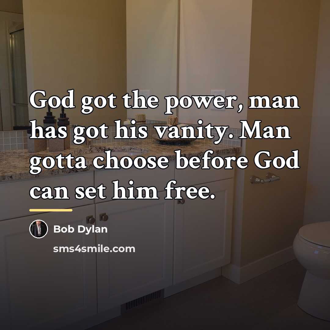 “God got the power, man has got his vanity. Man…” quote by Bob Dylan