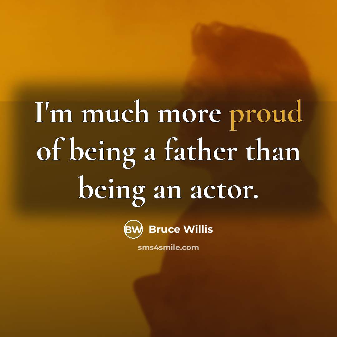 “I'm much more proud of being a father than being…” quote by Bruce Willis